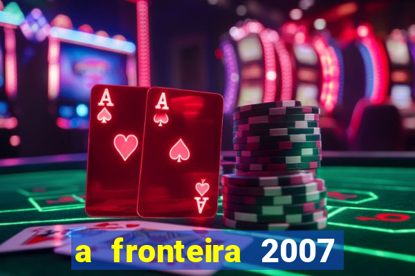 a fronteira 2007 filme completo download